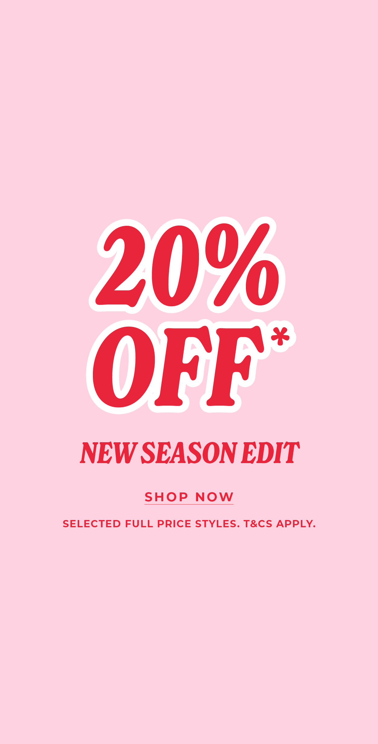 20% Off New Season Edit*